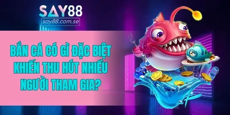 Bắn cá có gì đặc biệt khiến thu hút nhiều người tham gia?