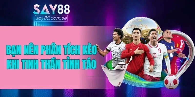 Bạn nên phân tích kèo khi tinh thần tỉnh táo
