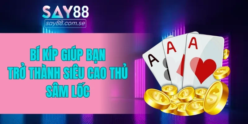 Bí kíp giúp bạn trở thành siêu cao thủ Sâm Lốc