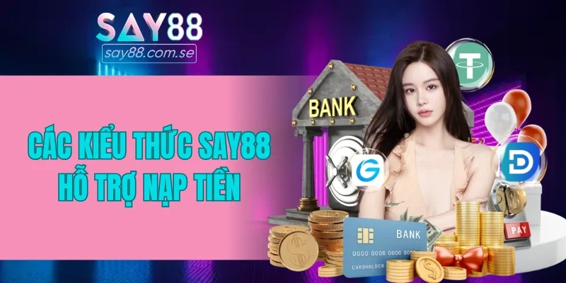 Các kiểu thức SAY88 hỗ trợ nạp tiền