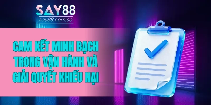 Cam kết minh bạch trong vận hành và giải quyết khiếu nại