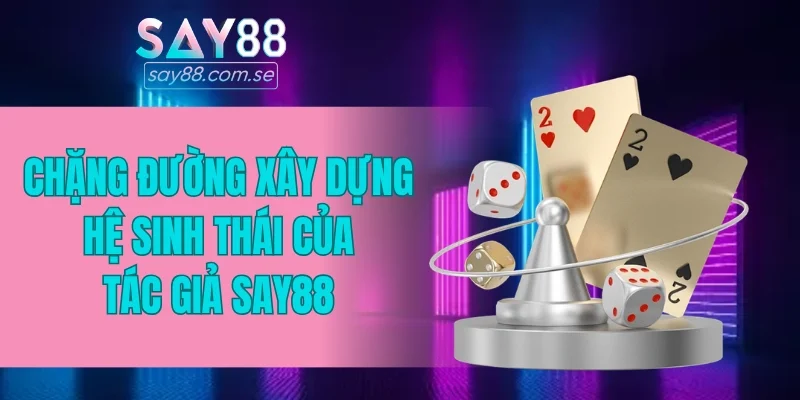 Chặng đường xây dựng hệ sinh thái của tác giả SAY88