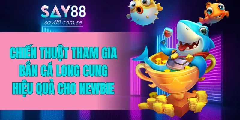 Chiến thuật tham gia bắn cá Long Cung hiệu quả cho newbie