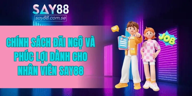 Chính sách đãi ngộ và phúc lợi dành cho nhân viên SAY88