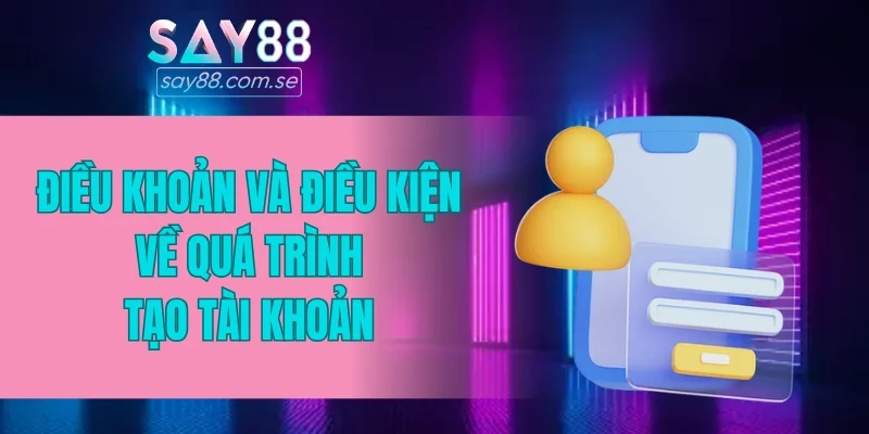 Điều khoản và điều kiện về quá trình tạo tài khoản