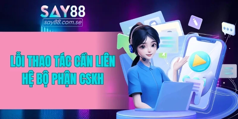 Gặp lỗi khi thao tác cần liên hệ bộ phận CSKH
