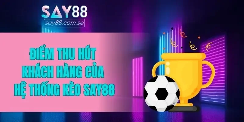 Điểm thu hút khách hàng của hệ thống kèo SAY88