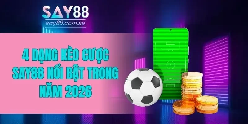 4 dạng kèo cược SAY88 nổi bật trong năm 2026