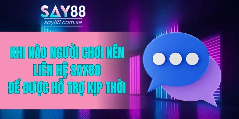 Khi nào người chơi nên liên hệ SAY88 để được hỗ trợ kịp thời