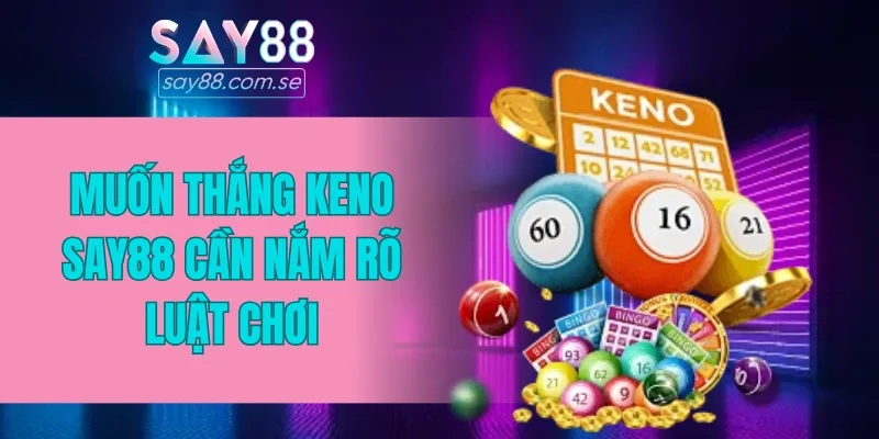 Muốn thắng Keno SAY88 cần nắm rõ luật chơi