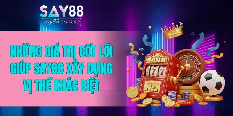 Những giá trị cốt lõi giúp SAY88 xây dựng vị thế khác biệt