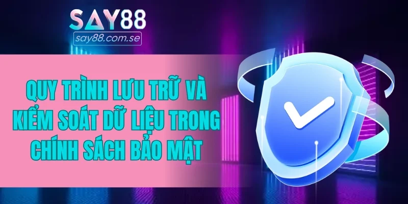 Quy trình lưu trữ và kiểm soát dữ liệu trong chính sách bảo mật