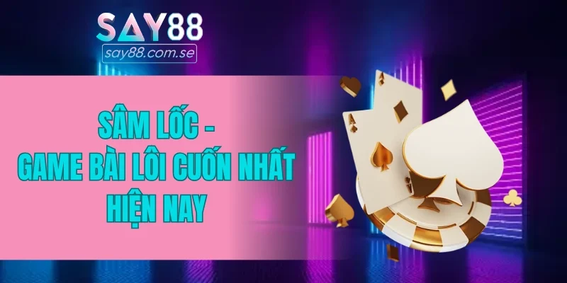 Sâm Lốc - Game bài lôi cuốn nhất hiện nay