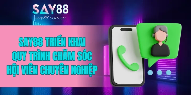 SAY88 triển khai quy trình chăm sóc hội viên chuyên nghiệp