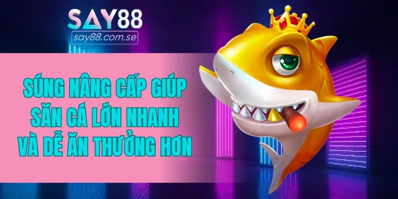 Súng nâng cấp giúp săn cá lớn nhanh và dễ ăn thưởng hơn
