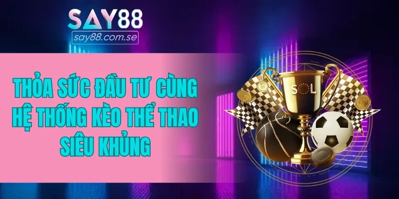 Thỏa sức đầu tư cùng hệ thống kèo thể thao siêu khủng