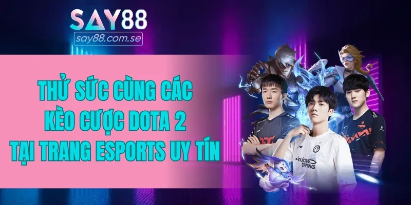Thử sức cùng các kèo cược Dota 2 tại trang Esports uy tín