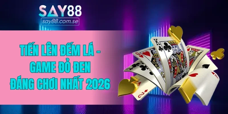 Tiến Lên đếm lá - Game đỏ đen đáng chơi nhất 2026