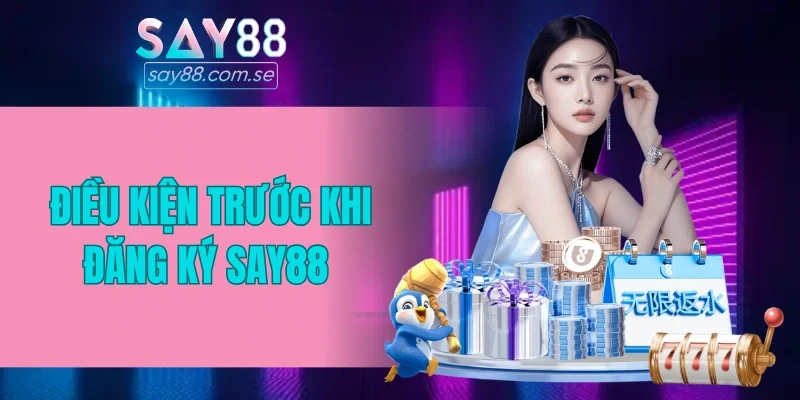 Tổng hợp điều kiện trước khi đăng ký SAY88
