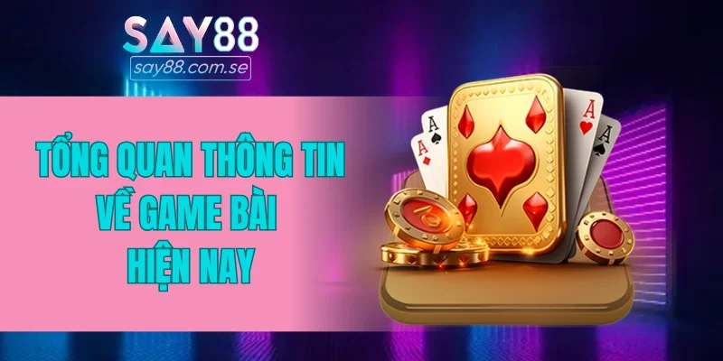 Tổng quan thông tin về game bài hiện nay