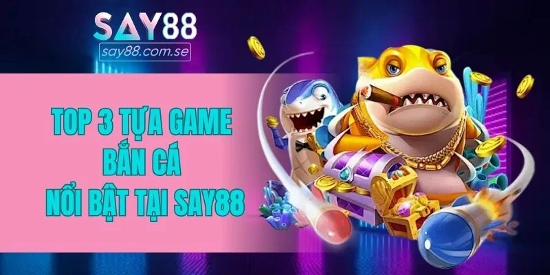 Top 3 tựa game bắn cá nổi bật tại SAY88