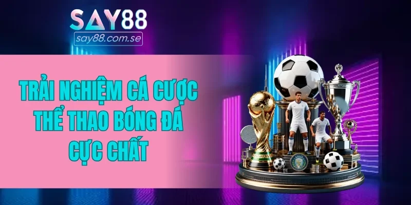 Trải nghiệm cá cược thể thao bóng đá cực chất
