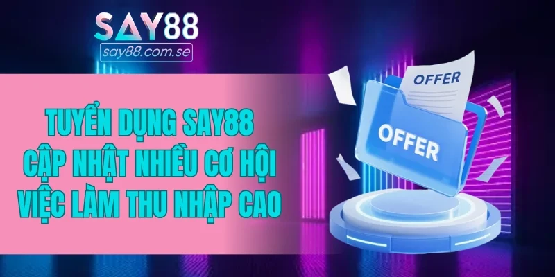 Tuyển dụng SAY88 cập nhật nhiều cơ hội việc làm thu nhập cao